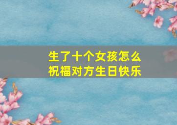 生了十个女孩怎么祝福对方生日快乐