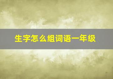 生字怎么组词语一年级