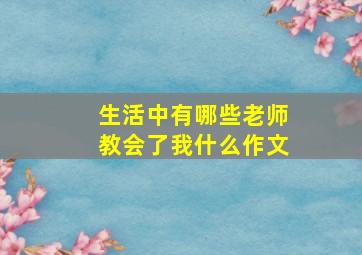 生活中有哪些老师教会了我什么作文