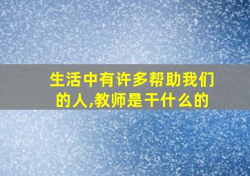 生活中有许多帮助我们的人,教师是干什么的