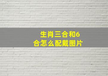 生肖三合和6合怎么配戴图片