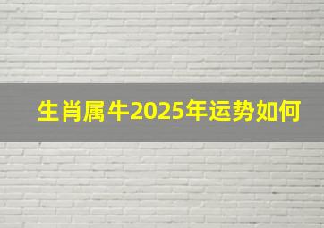 生肖属牛2025年运势如何