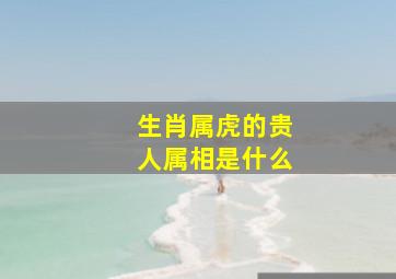 生肖属虎的贵人属相是什么