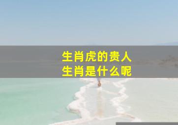 生肖虎的贵人生肖是什么呢