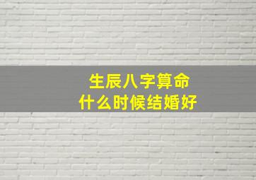 生辰八字算命什么时候结婚好