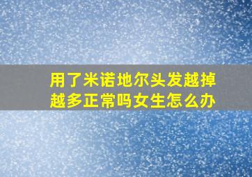 用了米诺地尔头发越掉越多正常吗女生怎么办