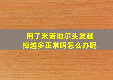 用了米诺地尔头发越掉越多正常吗怎么办呢