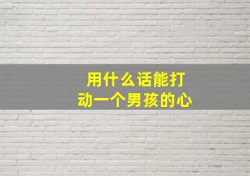 用什么话能打动一个男孩的心