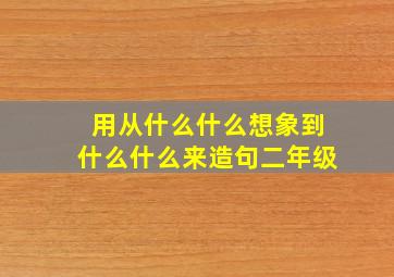 用从什么什么想象到什么什么来造句二年级