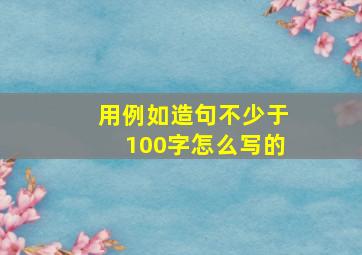 用例如造句不少于100字怎么写的