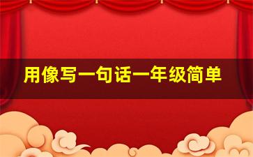 用像写一句话一年级简单