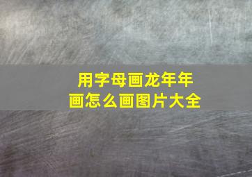 用字母画龙年年画怎么画图片大全