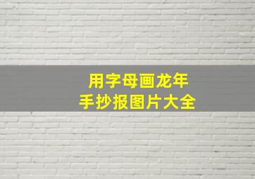 用字母画龙年手抄报图片大全