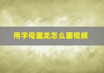 用字母画龙怎么画视频