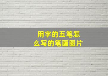 用字的五笔怎么写的笔画图片