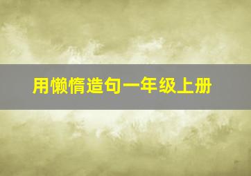 用懒惰造句一年级上册