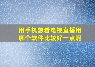 用手机想看电视直播用哪个软件比较好一点呢