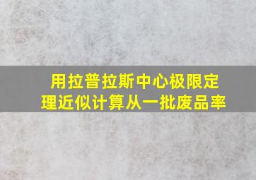 用拉普拉斯中心极限定理近似计算从一批废品率