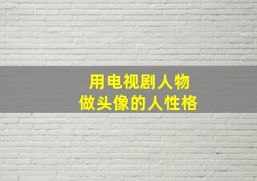 用电视剧人物做头像的人性格