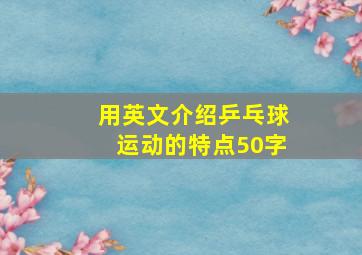 用英文介绍乒乓球运动的特点50字