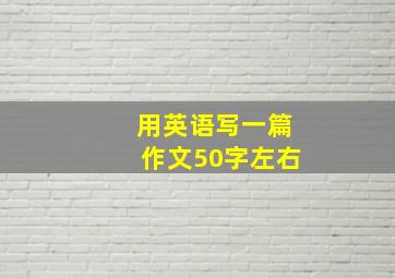 用英语写一篇作文50字左右