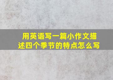 用英语写一篇小作文描述四个季节的特点怎么写