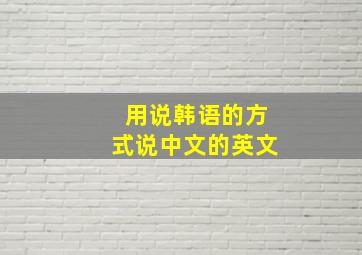 用说韩语的方式说中文的英文