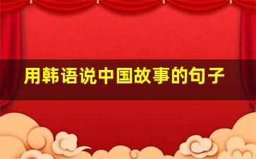 用韩语说中国故事的句子