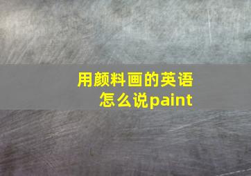 用颜料画的英语怎么说paint