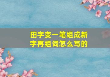 田字变一笔组成新字再组词怎么写的