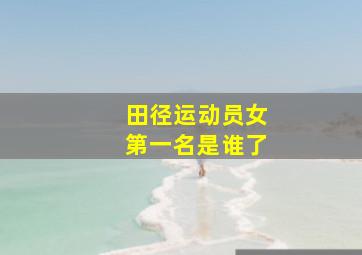 田径运动员女第一名是谁了