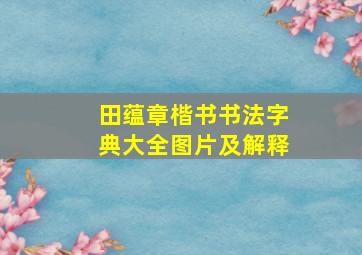 田蕴章楷书书法字典大全图片及解释