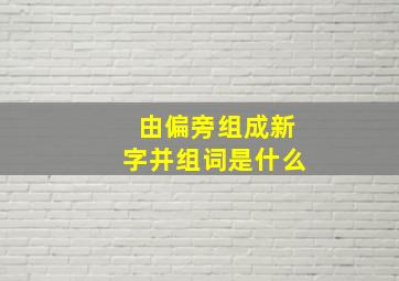 由偏旁组成新字并组词是什么