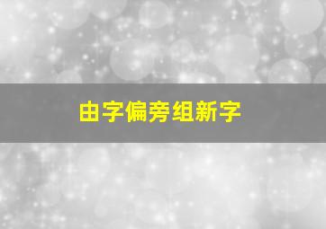 由字偏旁组新字