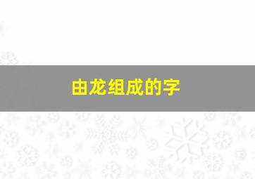 由龙组成的字