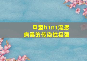 甲型h1n1流感病毒的传染性极强