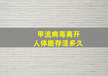 甲流病毒离开人体能存活多久