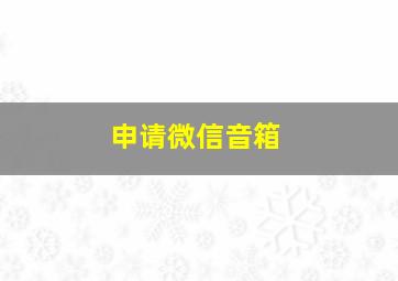 申请微信音箱