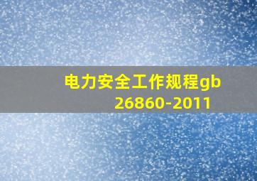 电力安全工作规程gb26860-2011