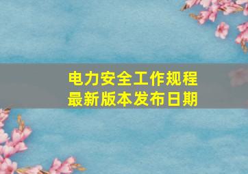 电力安全工作规程最新版本发布日期