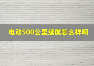 电动500公里续航怎么样啊