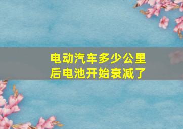 电动汽车多少公里后电池开始衰减了