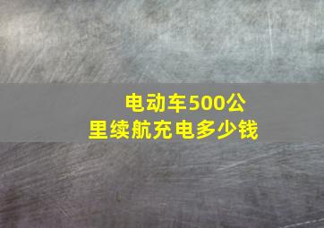 电动车500公里续航充电多少钱