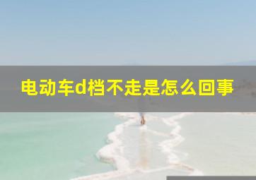 电动车d档不走是怎么回事