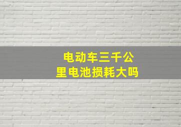 电动车三千公里电池损耗大吗