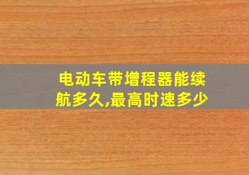 电动车带增程器能续航多久,最高时速多少