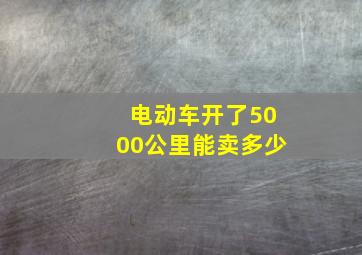 电动车开了5000公里能卖多少