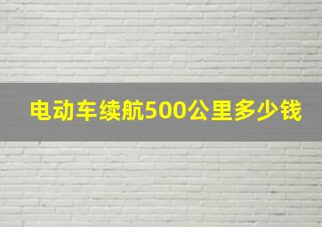 电动车续航500公里多少钱