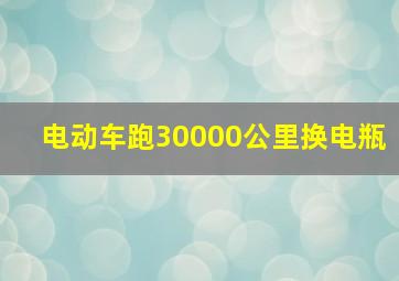 电动车跑30000公里换电瓶