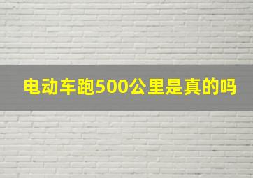 电动车跑500公里是真的吗